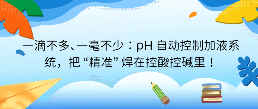 一滴不多、一毫不少：pH 自動控制加液系統(tǒng)，把 &ldquo;精準&rdquo; 焊在控酸控堿里